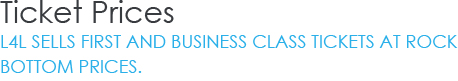 Ticket Prices - L4L sells first and business class tickets at rock bottom prices.