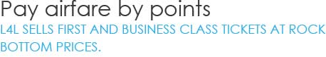 Pay airfare by points - L4L sells first and business class tickets at rock bottom prices.